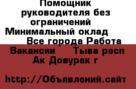 Помощник руководителя(без ограничений) › Минимальный оклад ­ 25 000 - Все города Работа » Вакансии   . Тыва респ.,Ак-Довурак г.
